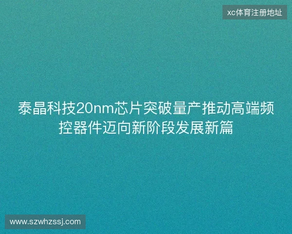 泰晶科技20nm芯片突破量产推动高端频控器件迈向新阶段发展新篇
