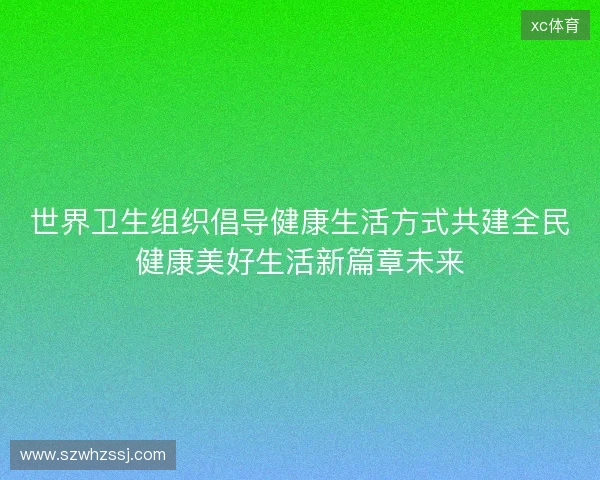世界卫生组织倡导健康生活方式共建全民健康美好生活新篇章未来