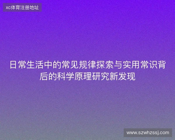 日常生活中的常见规律探索与实用常识背后的科学原理研究新发现